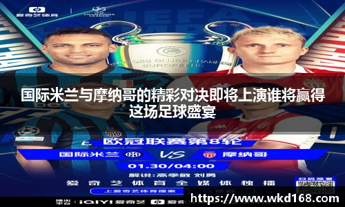 国际米兰与摩纳哥的精彩对决即将上演谁将赢得这场足球盛宴