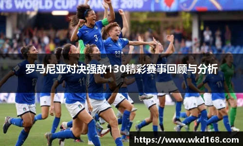 罗马尼亚对决强敌130精彩赛事回顾与分析